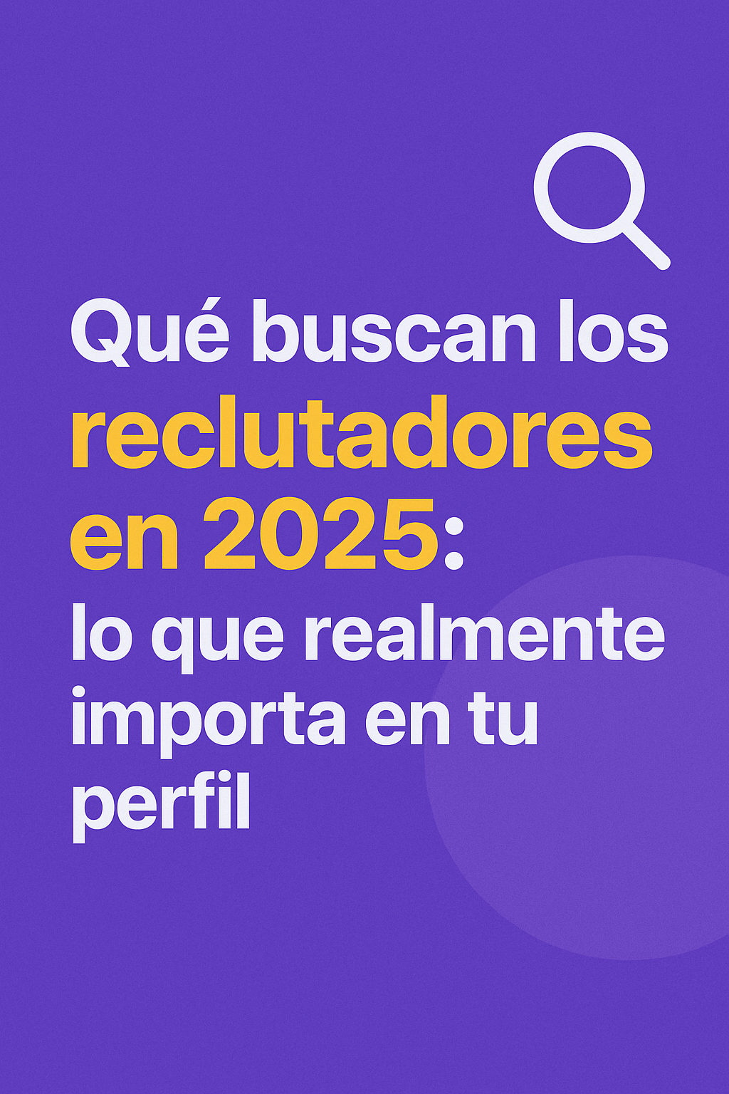 Qué buscan los reclutadores en 2025: lo que realmente importa en tu perfil